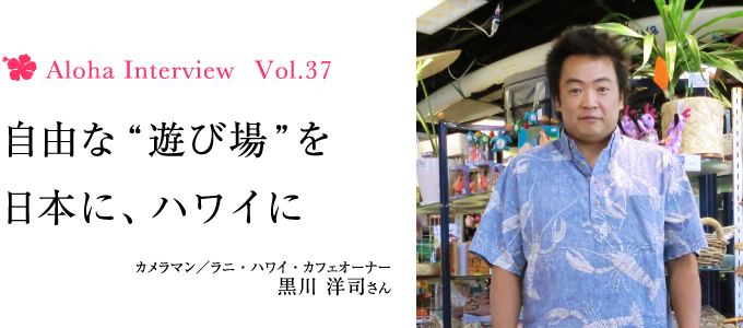 Aloha Interview Vol 37 カメラマン ラニハワイカフェオーナー 黒川洋司さん Hawaii Lifestyle Club