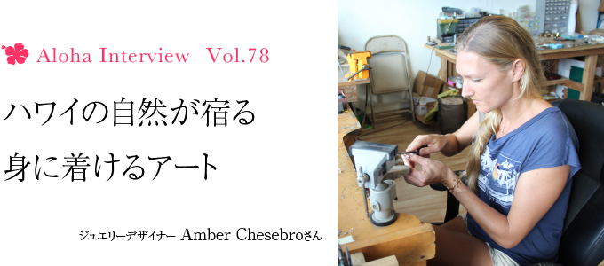 Aloha Interview Vol 78 ジュエリーデザイナー Amber Chesebroさん Hawaii Lifestyle Club